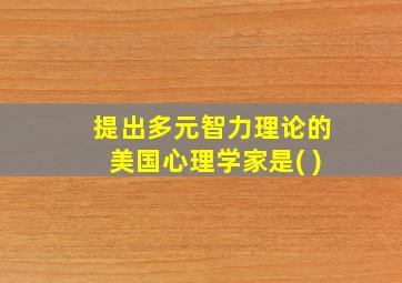 提出多元智力理论的美国心理学家是( )